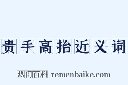 贵手高抬近义词是什么意思的图片